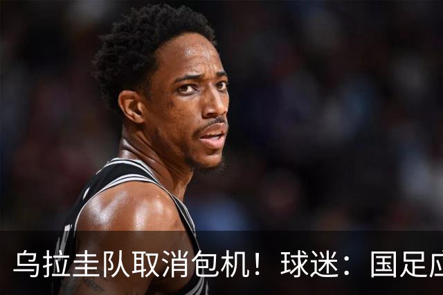 乌拉圭队取消包机！球迷：国足应该学一学