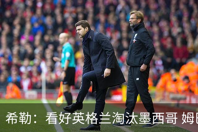 希勒：看好英格兰淘汰墨西哥 姆巴佩是金靴奖最大热门
