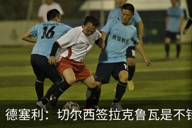 德塞利：切尔西签拉克鲁瓦是不错的交易，但他们还需要领袖
