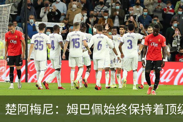 楚阿梅尼：姆巴佩始终保持着顶级水准，他总能在关键战中挺身而出