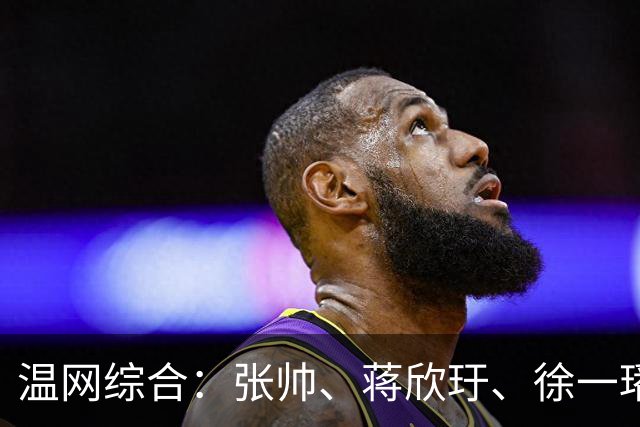 温网综合：张帅、蒋欣玗、徐一璠晋级女双次轮