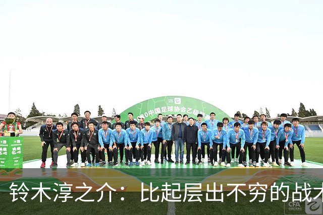 铃木淳之介：比起层出不穷的战术，抓住对抗等场上细节会更重要
