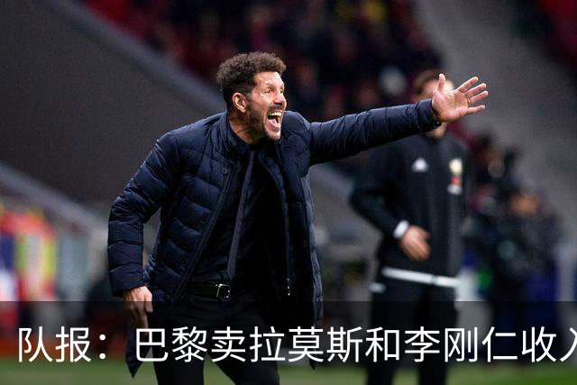 队报：巴黎卖拉莫斯和李刚仁收入破亿，将签阿克利乌舍和迪奥曼德